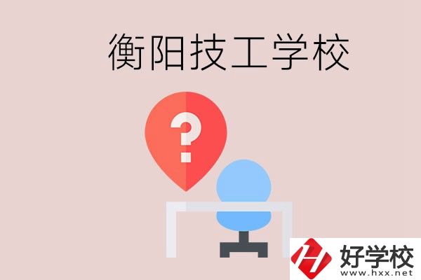 衡陽的技校哪個好？在技校能學什么東西？