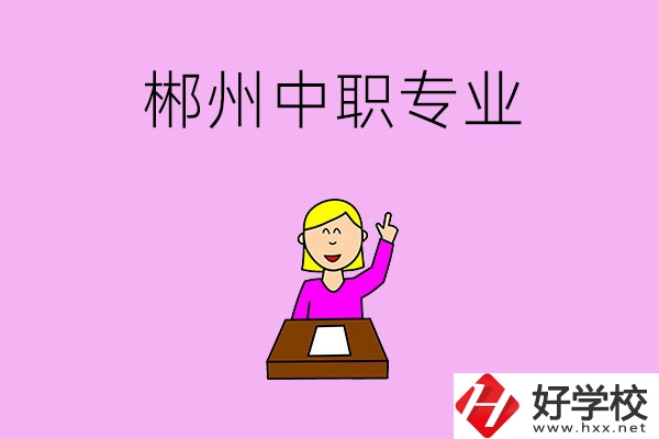 郴州中職院校有哪些專業(yè)可以選擇？