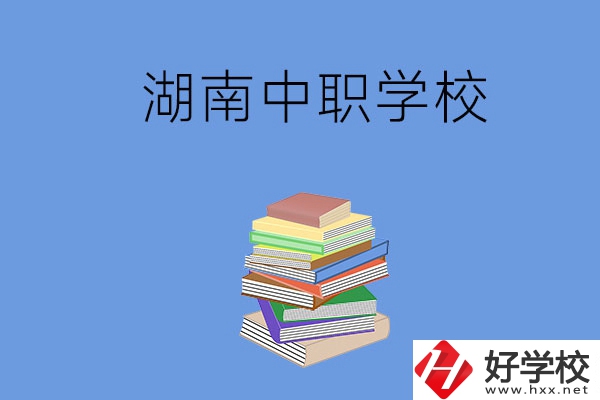 湖南有哪些好就業(yè)的中職學(xué)校？