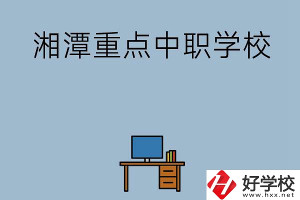 湘潭排名前三的重點(diǎn)中職學(xué)校有哪些？