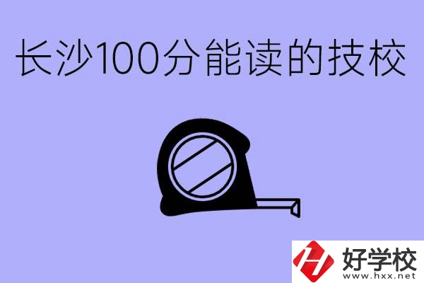 考了100分可以上技校嗎?長沙有什么好的技校嗎？