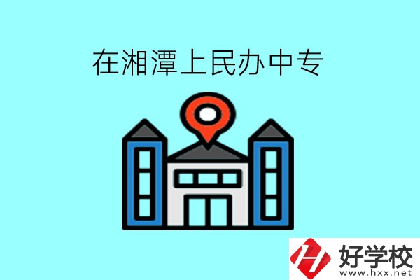 在湘潭，上民辦中專有什么學校呢?