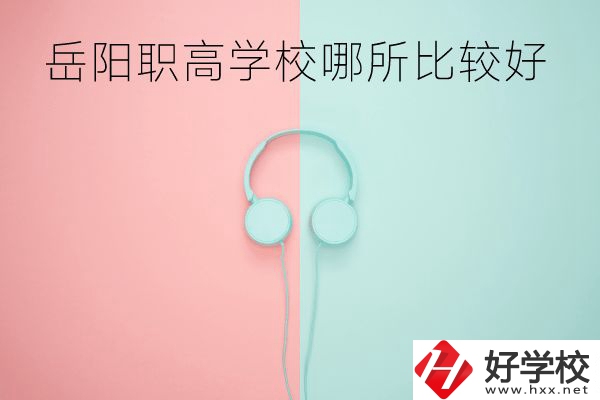 岳陽(yáng)職高學(xué)校哪所比較好？有哪些專業(yè)？