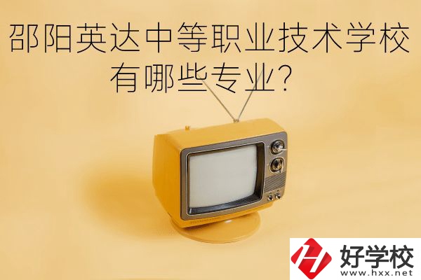 邵陽(yáng)英達(dá)中等職業(yè)技術(shù)學(xué)校有哪些專業(yè)？