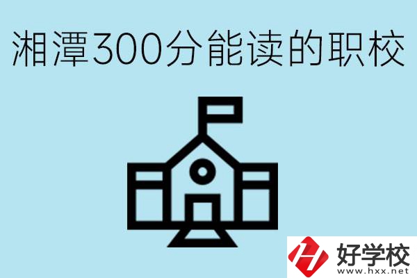 湘潭中考300分能上高中嗎？考不上有什么職校推薦嗎？