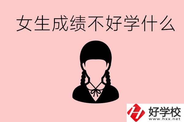 初中成績差女生去學(xué)什么?湖南適合女生的職校有哪些？