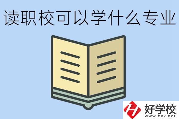 讀職?？梢詫W(xué)什么專業(yè)？懷化有哪些職校開設(shè)這些專業(yè)？