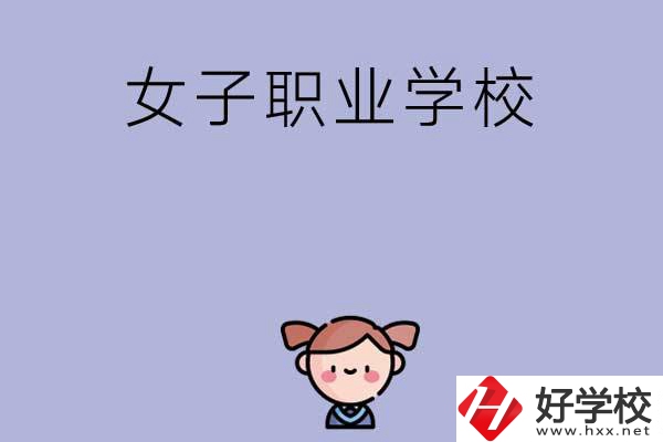 湖南有哪些女子職業(yè)中專學(xué)校？辦學(xué)條件如何？