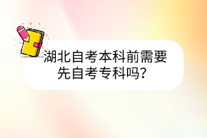 湖北自考本科前需要先自考?？茊?？