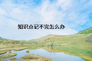 知識點記不完怎么辦