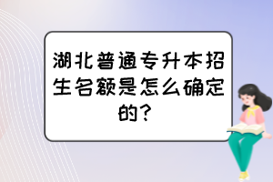 湖北普通專升本招生名額是怎么確定的？