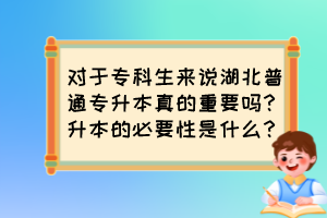 對于?？粕鷣碚f湖北普通專升本真的重要嗎？升本的必要性是什么？