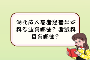 湖北成人高考經(jīng)管類本科專業(yè)有哪些？考試科目有哪些？