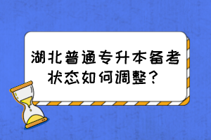 湖北普通專升本備考狀態(tài)如何調(diào)整？